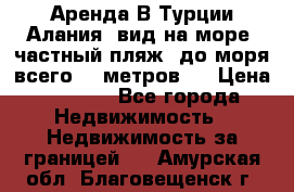 Аренда В Турции Алания  вид на море, частный пляж, до моря всего 30 метров!  › Цена ­ 2 900 - Все города Недвижимость » Недвижимость за границей   . Амурская обл.,Благовещенск г.